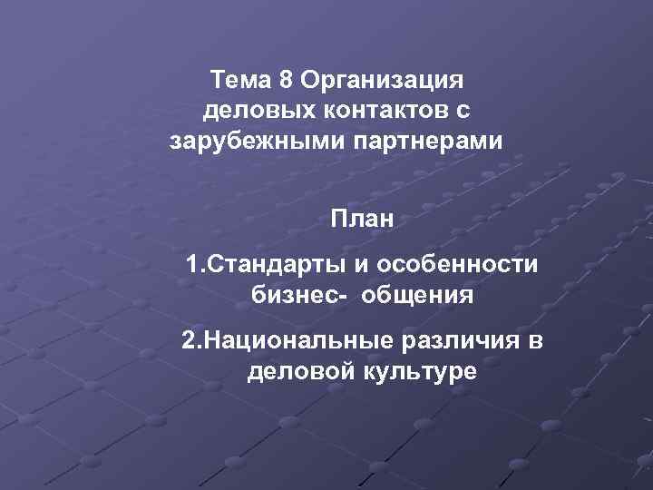 Тема 8 Организация деловых контактов с зарубежными партнерами План 1. Стандарты и особенности бизнес-