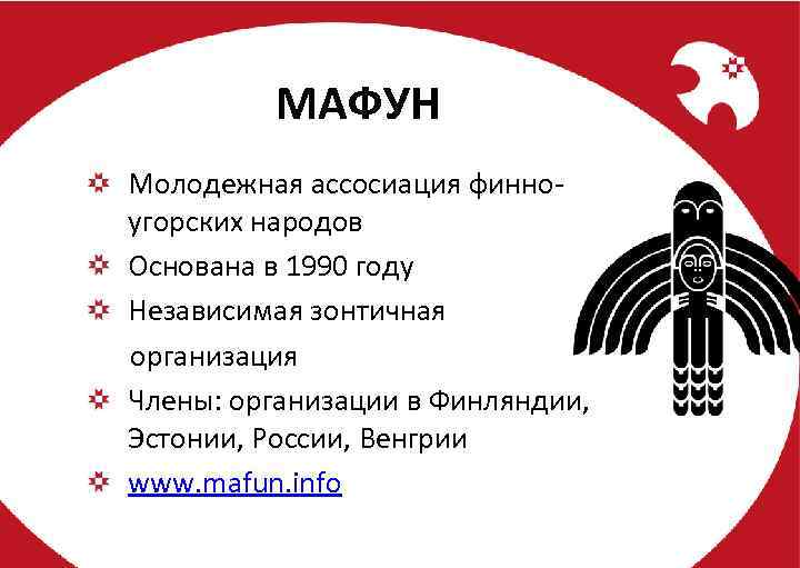 МАФУН Молодежная ассосиация финноугорских народов Основана в 1990 году Независимая зонтичная организация Члены: организации