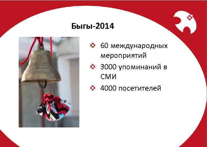 Быгы-2014 60 международных мероприятий 3000 упоминаний в СМИ 4000 посетителей 