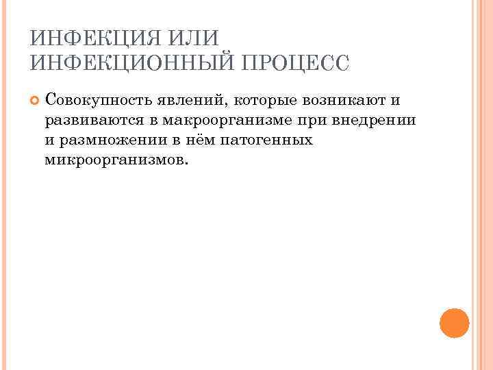 ИНФЕКЦИЯ ИЛИ ИНФЕКЦИОННЫЙ ПРОЦЕСС Совокупность явлений, которые возникают и развиваются в макроорганизме при внедрении