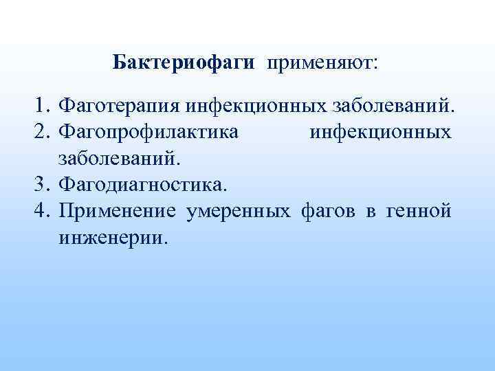 Бактериофаги применяют: 1. Фаготерапия инфекционных заболеваний. 2. Фагопрофилактика инфекционных заболеваний. 3. Фагодиагностика. 4. Применение
