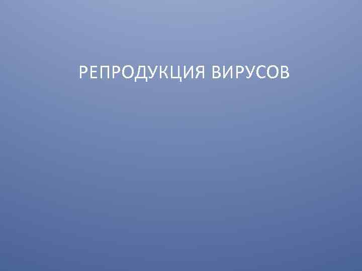 РЕПРОДУКЦИЯ ВИРУСОВ 