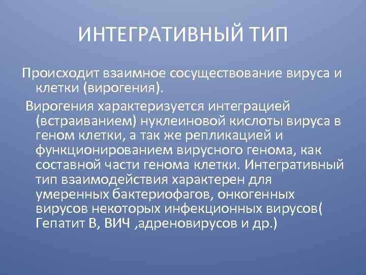 ИНТЕГРАТИВНЫЙ ТИП Происходит взаимное сосуществование вируса и клетки (вирогения). Вирогения характеризуется интеграцией (встраиванием) нуклеиновой