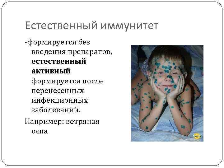 Естественный иммунитет -формируется без введения препаратов, естественный активный формируется после перенесенных инфекционных заболеваний. Например: