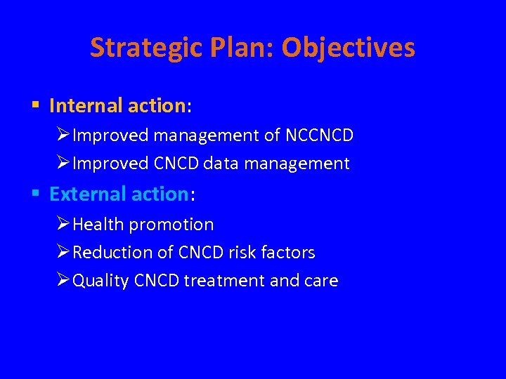 Strategic Plan: Objectives § Internal action: ØImproved management of NCCNCD ØImproved CNCD data management