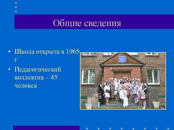 Общие сведения • Школа открыта в 1965 г • Педагогический коллектив – 45 человек