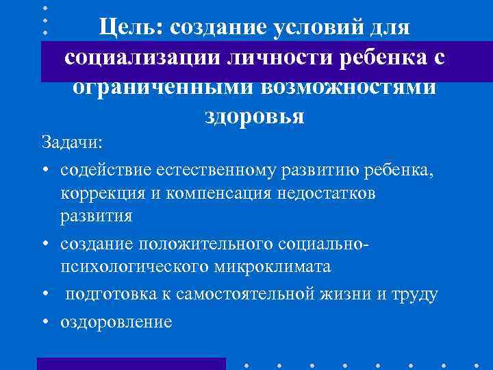 Цель: создание условий для социализации личности ребенка с ограниченными возможностями здоровья Задачи: • содействие