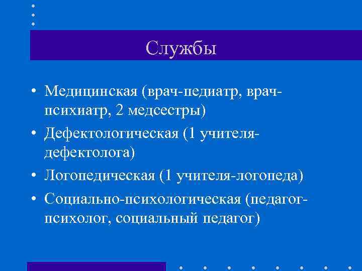 Службы • Медицинская (врач-педиатр, врачпсихиатр, 2 медсестры) • Дефектологическая (1 учителядефектолога) • Логопедическая (1