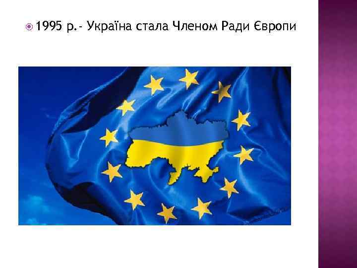  1995 р. - Україна стала Членом Ради Європи 