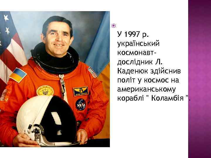  У 1997 р. український космонавтдослідник Л. Каденюк здійснив політ у космос на американському