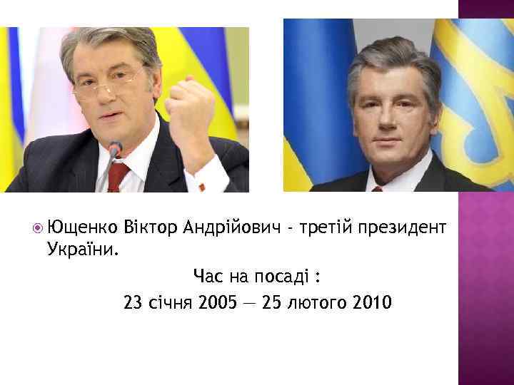 Ющенко Віктор Андрійович - третій президент України. Час на посаді : 23 січня