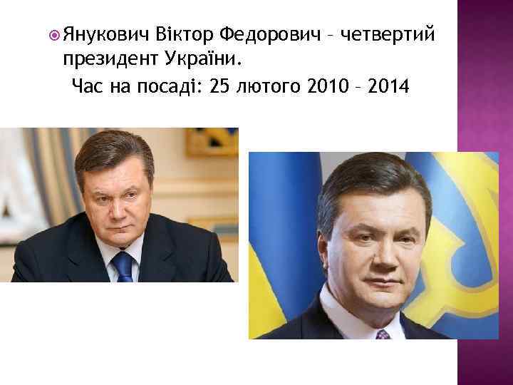  Янукович Віктор Федорович – четвертий президент України. Час на посаді: 25 лютого 2010