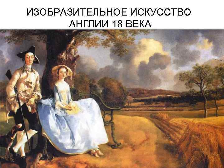 ИЗОБРАЗИТЕЛЬНОЕ ИСКУССТВО АНГЛИИ 18 ВЕКА 