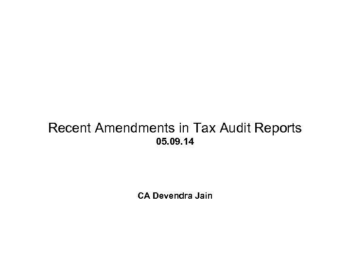 Recent Amendments in Tax Audit Reports 05. 09. 14 CA Devendra Jain 