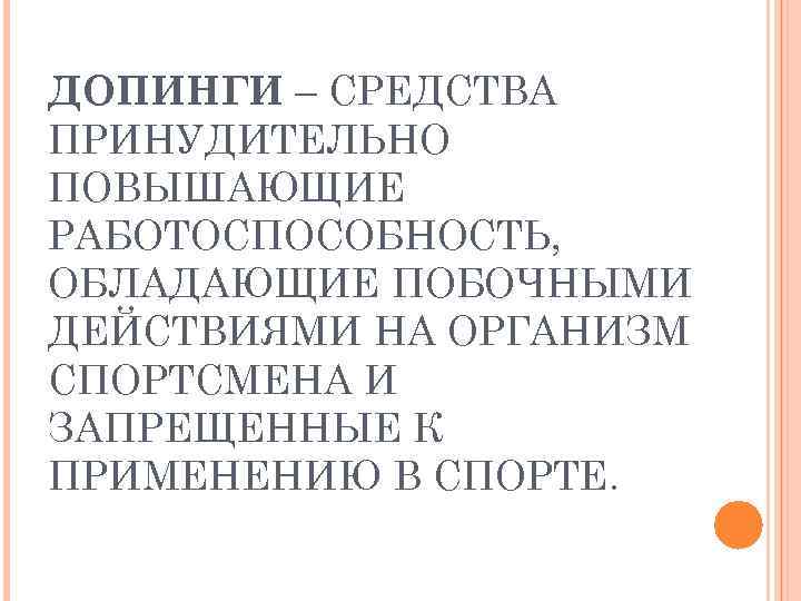 ДОПИНГИ – СРЕДСТВА ПРИНУДИТЕЛЬНО ПОВЫШАЮЩИЕ РАБОТОСПОСОБНОСТЬ, ОБЛАДАЮЩИЕ ПОБОЧНЫМИ ДЕЙСТВИЯМИ НА ОРГАНИЗМ СПОРТСМЕНА И ЗАПРЕЩЕННЫЕ