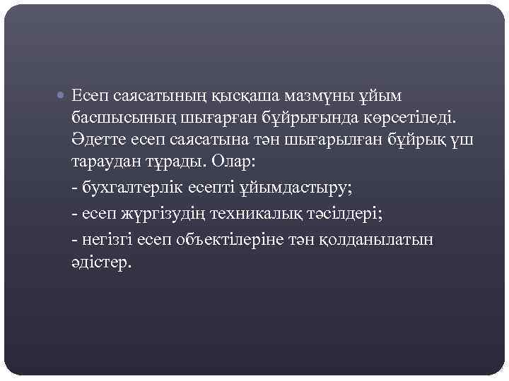  Есеп саясатының қысқаша мазмүны ұйым басшысының шығарған бұйрығында көрсетіледі. Әдетте есеп саясатына тән