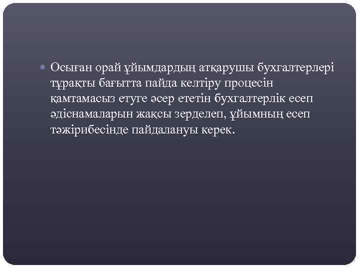  Осыған орай ұйымдардың атқарушы бухгалтерлері тұрақты бағытта пайда келтіру процесін қамтамасыз етуге әсер