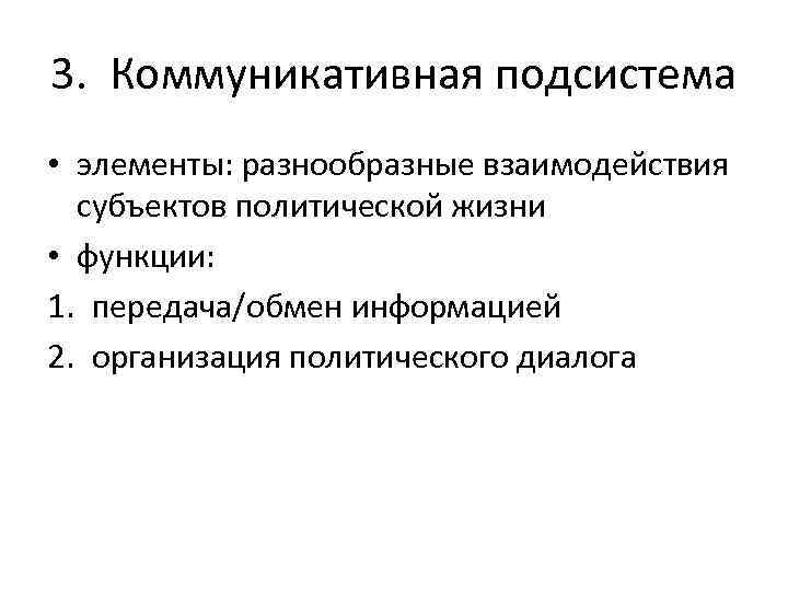 3. Коммуникативная подсистема • элементы: разнообразные взаимодействия субъектов политической жизни • функции: 1. передача/обмен