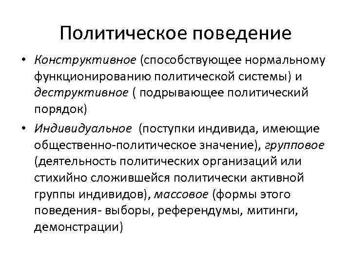 Политическое поведение • Конструктивное (способствующее нормальному функционированию политической системы) и деструктивное ( подрывающее политический