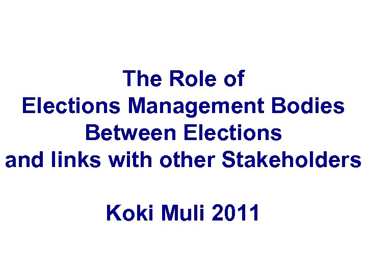 The Role of Elections Management Bodies Between Elections and links with other Stakeholders Koki