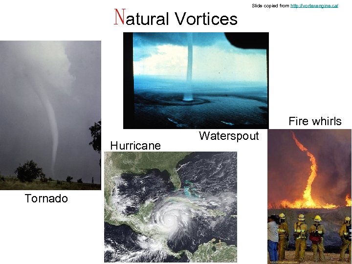 Natural Vortices Slide copied from http: //vortexengine. ca/ Fire whirls Hurricane Tornado Waterspout 