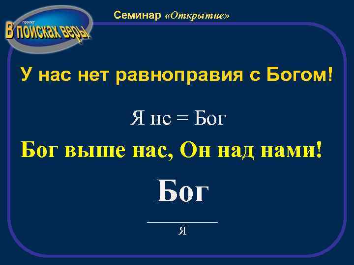 Семинар «Открытие» У нас нет равноправия с Богом! Я не = Бог выше нас,