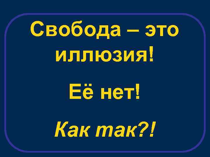 Свобода – это иллюзия! Её нет! Как так? ! 