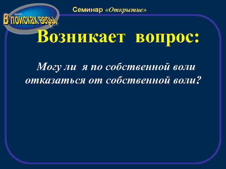 Семинар «Открытие» Возникает вопрос: Могу ли я по собственной воли отказаться от собственной воли?