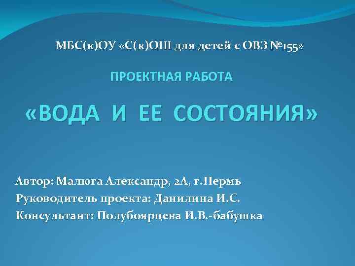 МБС(к)ОУ «С(к)ОШ для детей с ОВЗ № 155» ПРОЕКТНАЯ РАБОТА «ВОДА И ЕЕ СОСТОЯНИЯ»