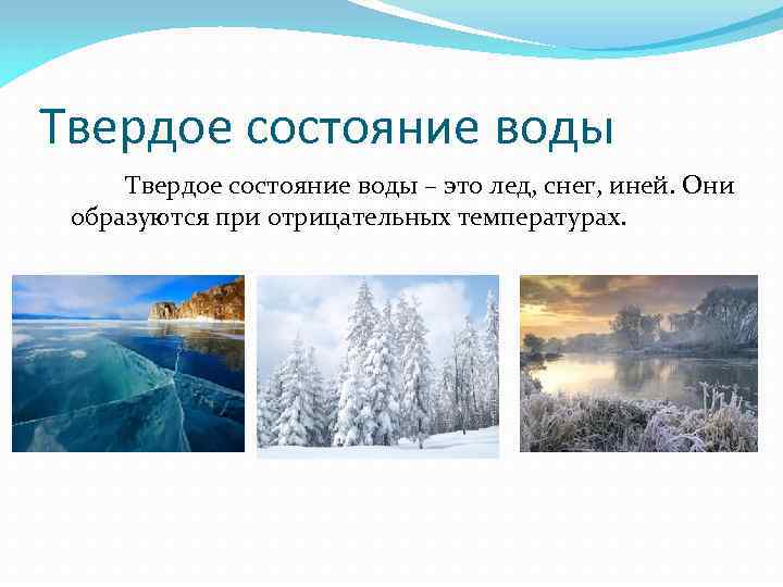 Твердое состояние воды – это лед, снег, иней. Они образуются при отрицательных температурах. 