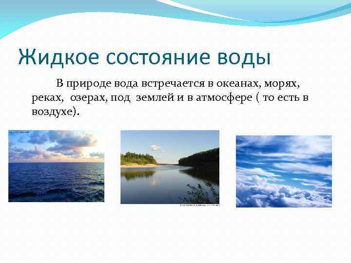 Жидкое состояние воды В природе вода встречается в океанах, морях, реках, озерах, под землей