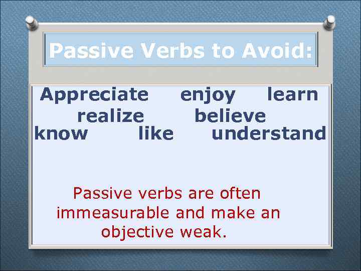 Passive Verbs to Avoid: Appreciate enjoy learn realize believe know like understand Passive verbs