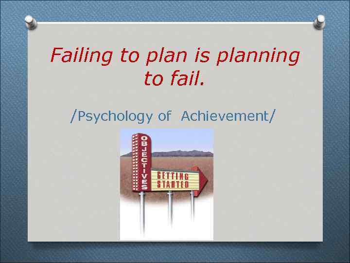 Failing to plan is planning to fail. /Psychology of Achievement/ 