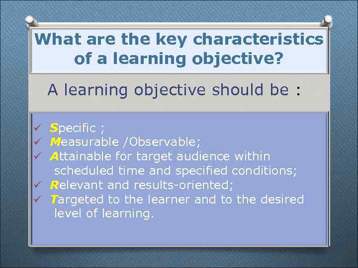 What are the key characteristics of a learning objective? A learning objective should be