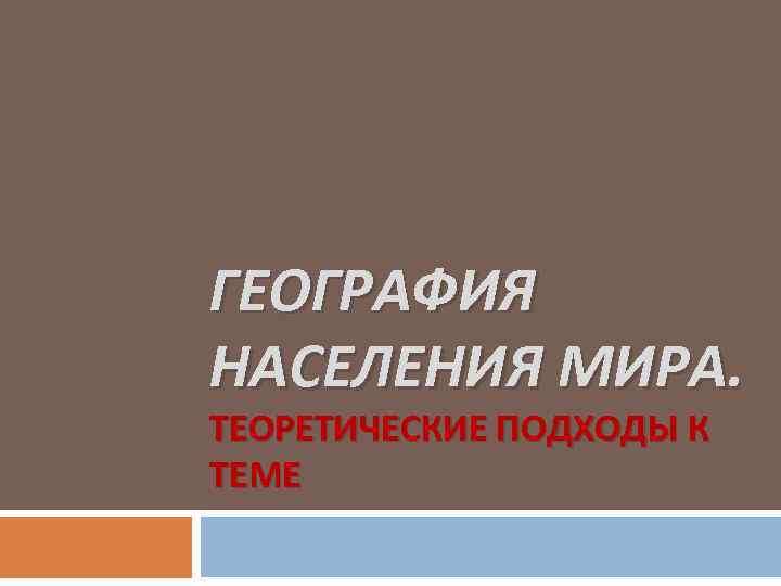 ГЕОГРАФИЯ НАСЕЛЕНИЯ МИРА. ТЕОРЕТИЧЕСКИЕ ПОДХОДЫ К ТЕМЕ 