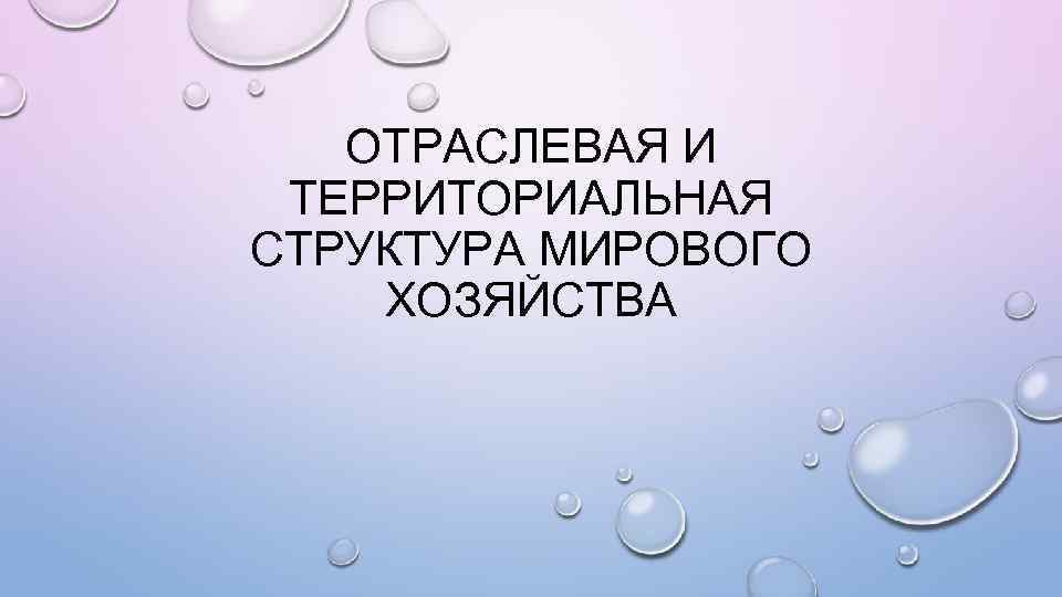 ОТРАСЛЕВАЯ И ТЕРРИТОРИАЛЬНАЯ СТРУКТУРА МИРОВОГО ХОЗЯЙСТВА 