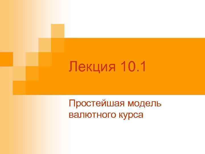 Лекция 10. 1 Простейшая модель валютного курса 