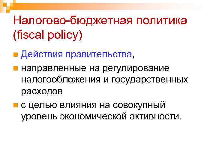Налогово-бюджетная политика (fiscal policy) Действия правительства, n направленные на регулирование налогообложения и государственных расходов