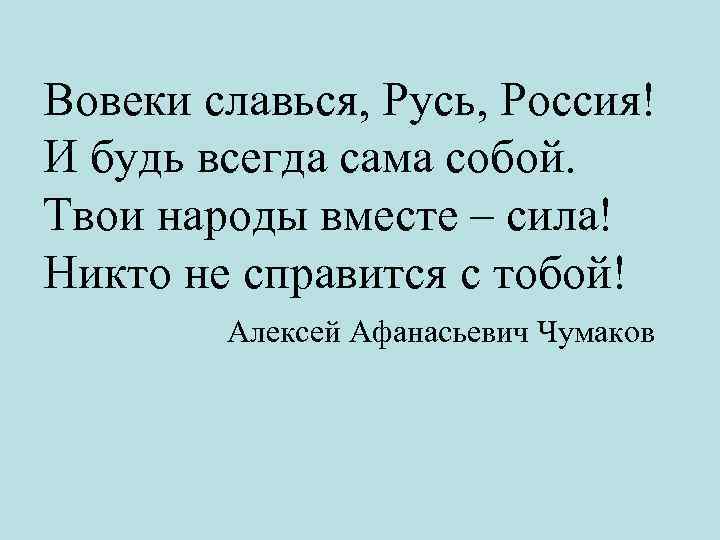 Вовеки славься, Русь, Россия! И будь всегда сама собой. Твои народы вместе – сила!