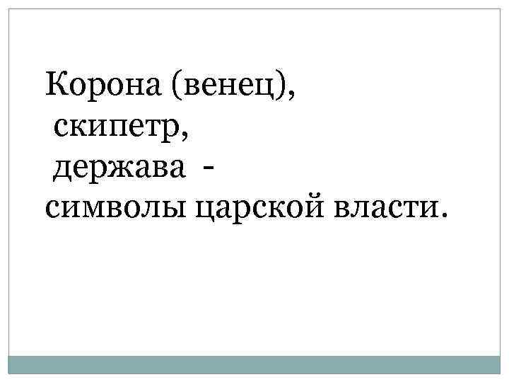 Корона (венец), скипетр, держава - символы царской власти. 