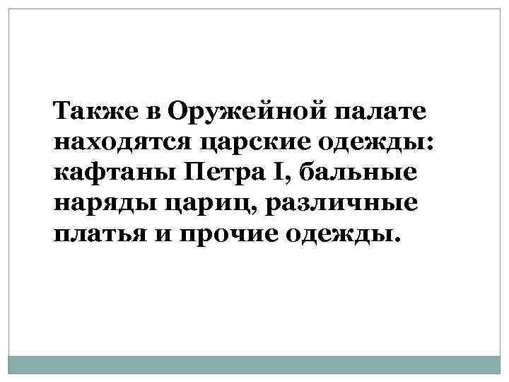 Также в Оружейной палате находятся царские одежды: кафтаны Петра I, бальные наряды цариц, различные