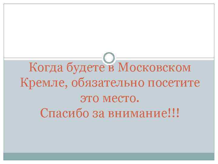 Когда будете в Московском Кремле, обязательно посетите это место. Спасибо за внимание!!! 