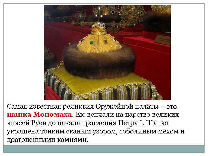 Самая известная реликвия Оружейной палаты – это шапка Мономаха. Ею венчали на царство великих