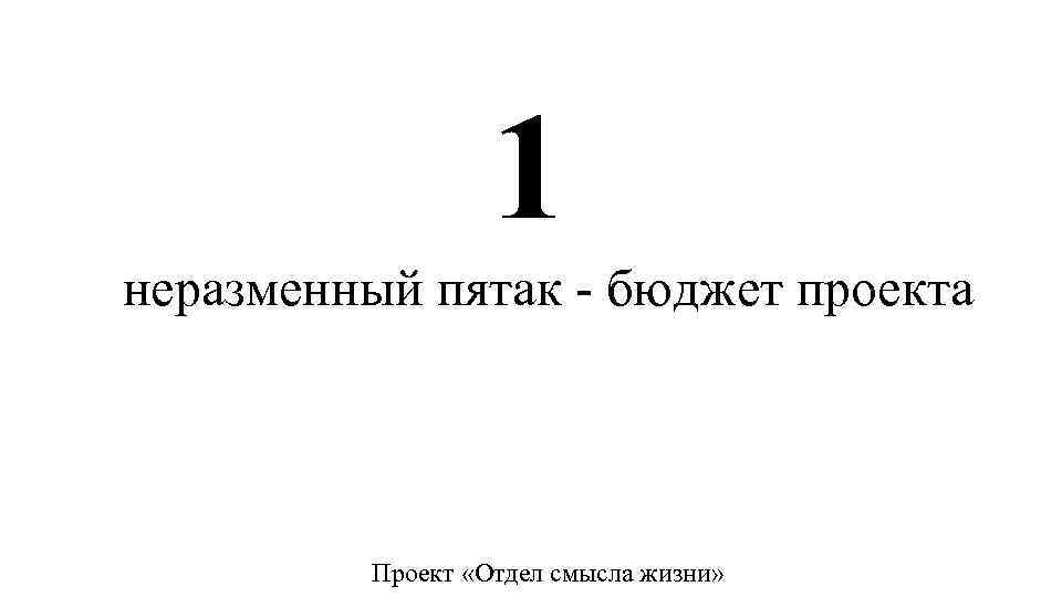 1 неразменный пятак - бюджет проекта Проект «Отдел смысла жизни» 