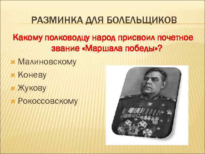 РАЗМИНКА ДЛЯ БОЛЕЛЬЩИКОВ Какому полководцу народ присвоил почетное звание «Маршала победы» ? Малиновскому Коневу