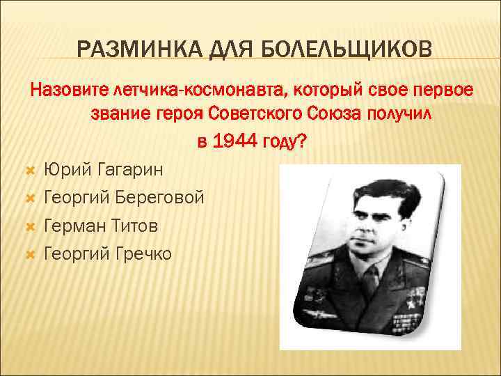 РАЗМИНКА ДЛЯ БОЛЕЛЬЩИКОВ Назовите летчика-космонавта, который свое первое звание героя Советского Союза получил в