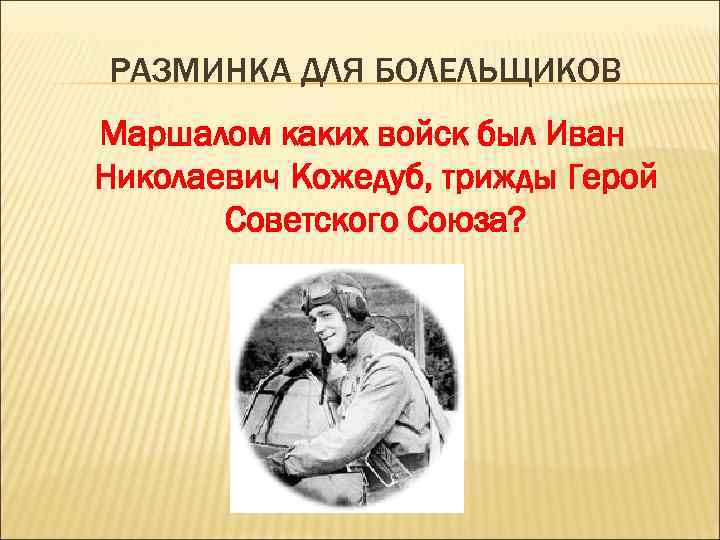 РАЗМИНКА ДЛЯ БОЛЕЛЬЩИКОВ Маршалом каких войск был Иван Николаевич Кожедуб, трижды Герой Советского Союза?