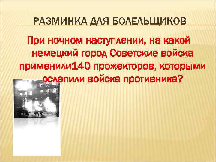 РАЗМИНКА ДЛЯ БОЛЕЛЬЩИКОВ При ночном наступлении, на какой немецкий город Советские войска применили 140