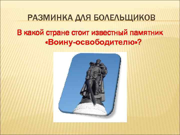 РАЗМИНКА ДЛЯ БОЛЕЛЬЩИКОВ В какой стране стоит известный памятник «Воину-освободителю» ? 