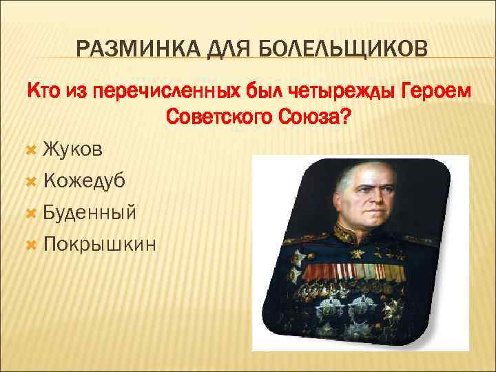 РАЗМИНКА ДЛЯ БОЛЕЛЬЩИКОВ Кто из перечисленных был четырежды Героем Советского Союза? Жуков Кожедуб Буденный
